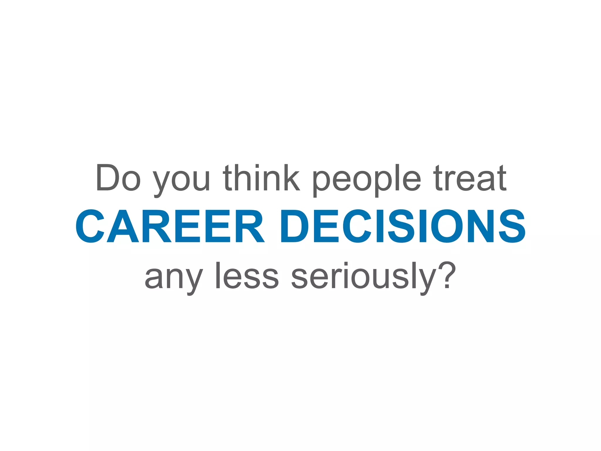 Do you think people treat
CAREER DECISIONS
any less seriously?
 