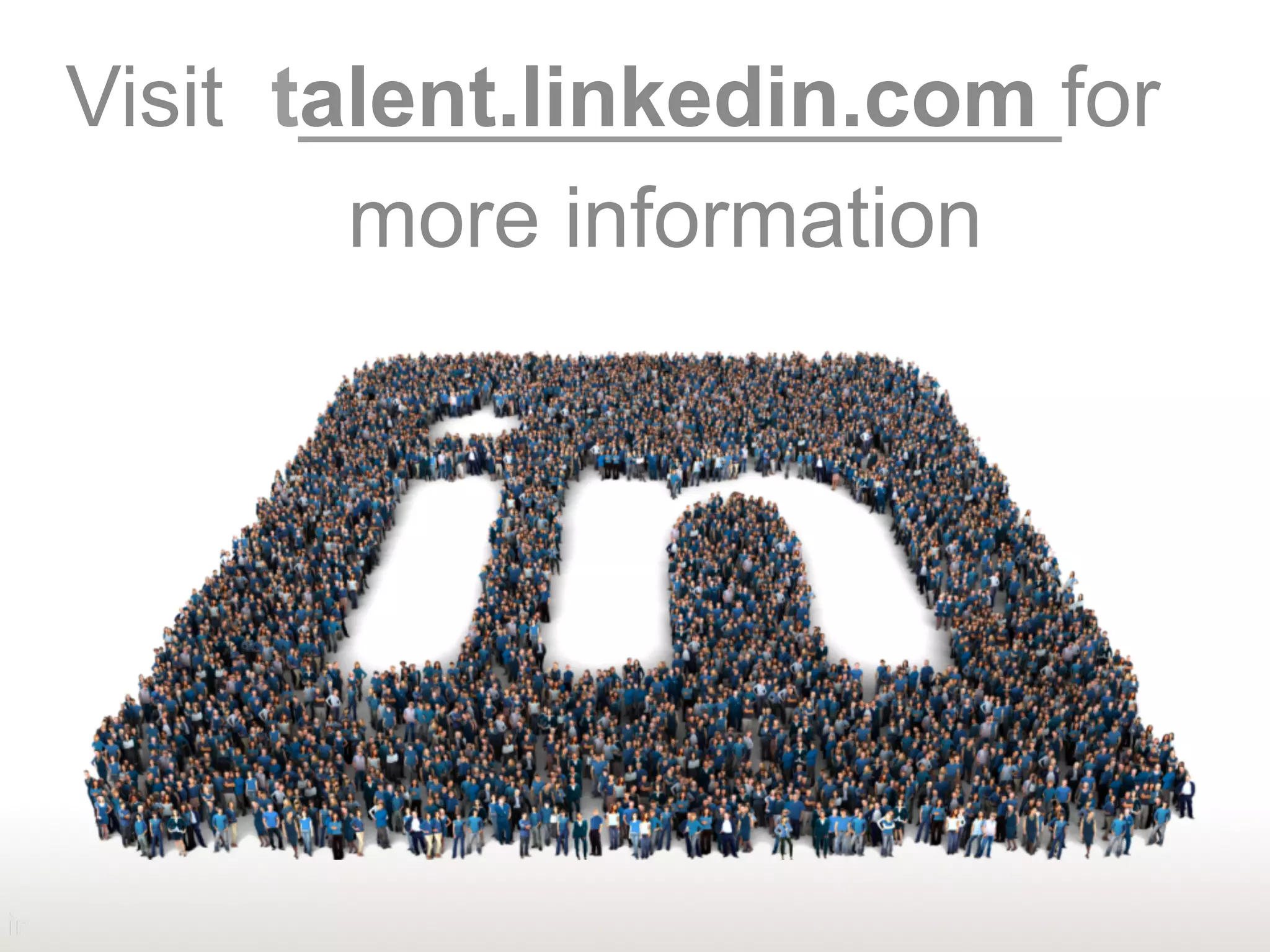 Visit talent.linkedin.com for
more information
 
