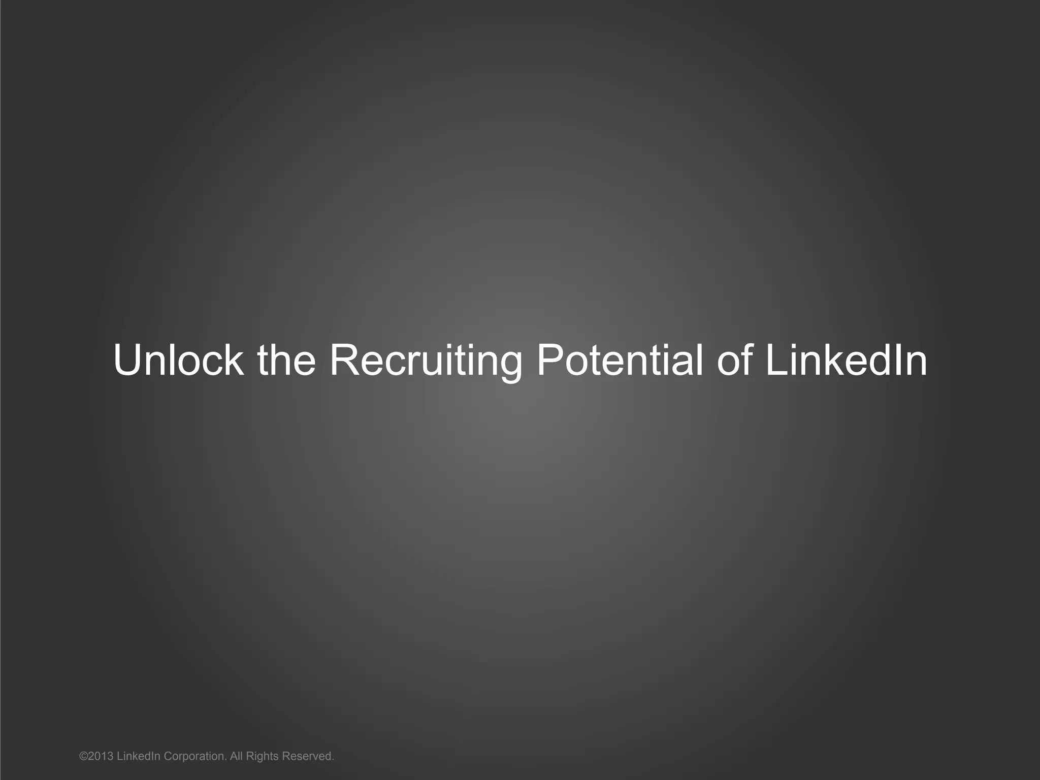 Unlock the Recruiting Potential of LinkedIn
©2013 LinkedIn Corporation. All Rights Reserved.
 