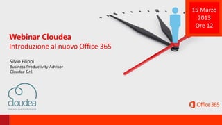Webinar Cloudea
Introduzione al nuovo Office 365
Silvio Filippi
Business Productivity Advisor
Cloudea S.r.l.
15 Marzo
2013
Ore 12
 