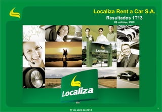 Localiza Rent a Car S.A.
                          Resultados 1T13
                              R$ milhões, IFRS




                                                 1
17 de abril de 2013
 