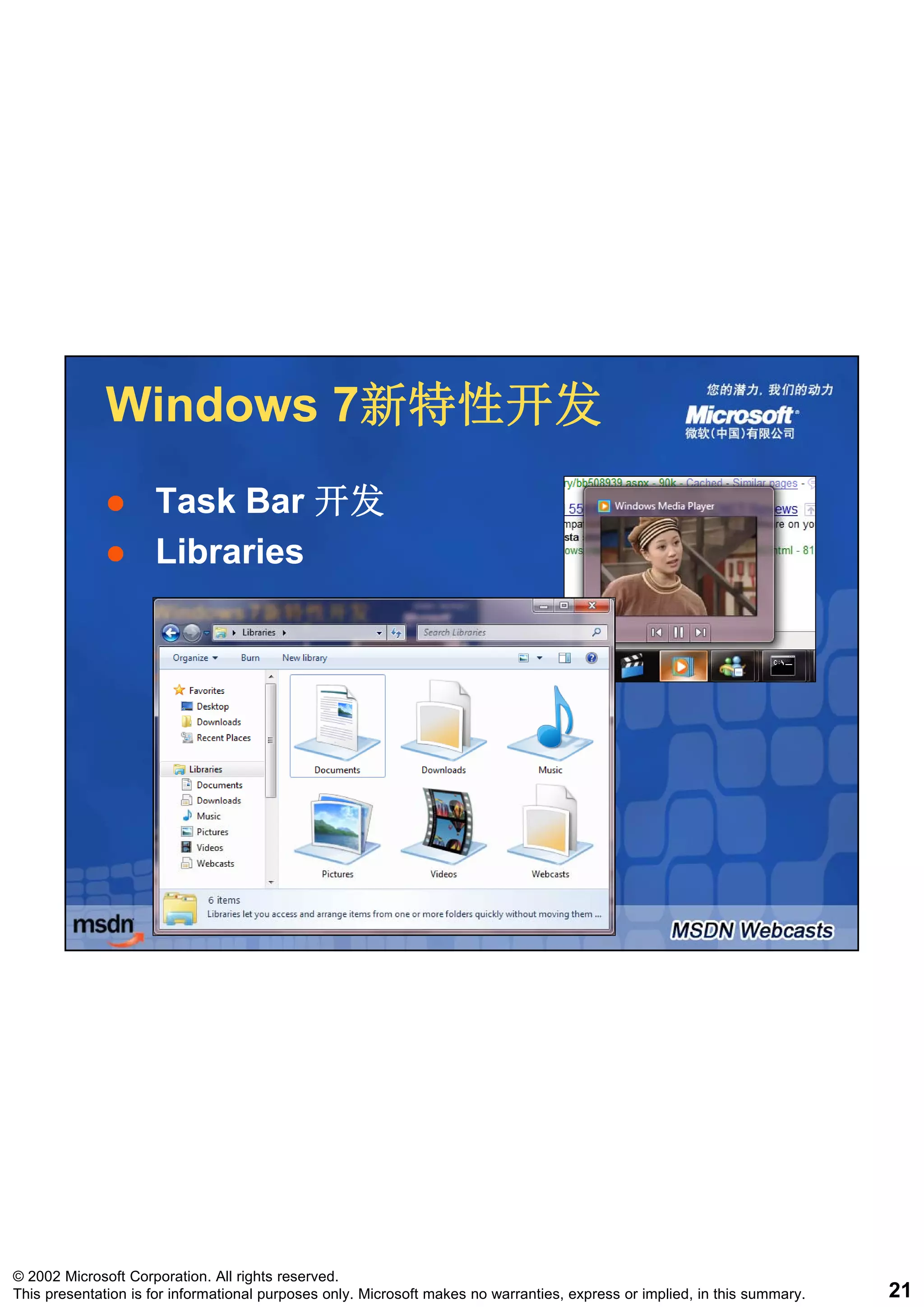 Windows 7新特性开发
                      7新特性开发
                     Task Bar 开发
                     Libraries




© 2002 Microsoft Corporation. All rights reserved.
This presentation is for informational purposes only. Microsoft makes no warranties, express or implied, in this summary.   21
 