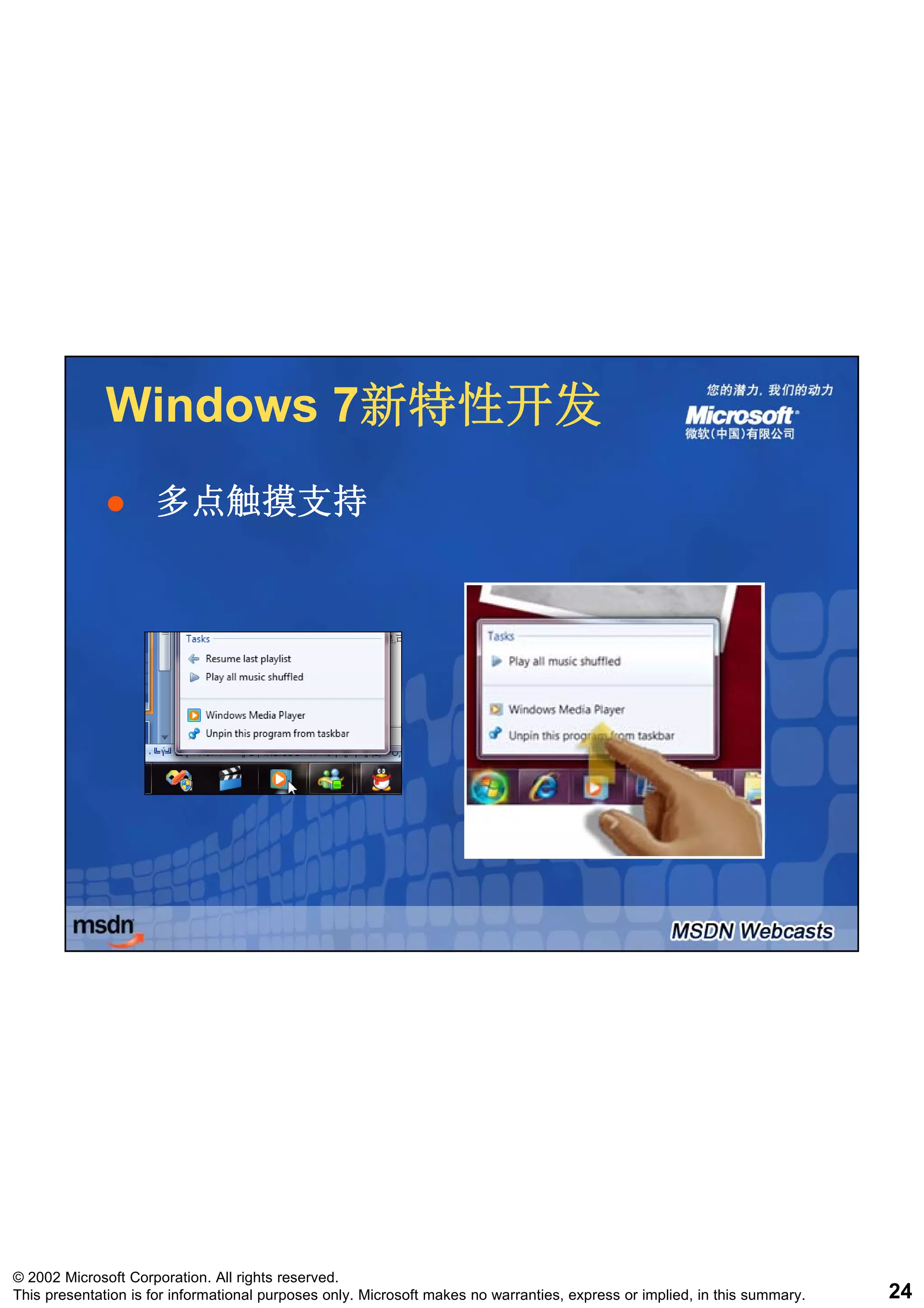 Windows 7新特性开发
                      7新特性开发
                     多点触摸支持




© 2002 Microsoft Corporation. All rights reserved.
This presentation is for informational purposes only. Microsoft makes no warranties, express or implied, in this summary.   24
 