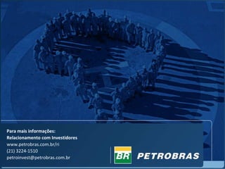 Para mais informações:
Relacionamento com Investidores
www.petrobras.com.br/ri
(21) 3224-1510
petroinvest@petrobras.com.br
 