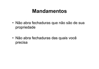 Mandamentos

• Não abra fechaduras que não são de sua
  propriedade

• Não abra fechaduras das quais você
  precisa
 