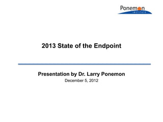 2013 State of the Endpoint



Presentation by Dr. Larry Ponemon
          December 5, 2012
 