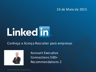 Conheça a licença Recruiter para empresas
LinkedIn Confidential ©2013 All Rights Reserved
Account Executive
Connections 500+
Recommendations 2
26 de Maio de 2015
 