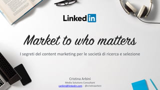 Cristina Arbini
Media Solutions Consultant
carbini@linkedin.com - @cristinaarbini
I segreti del content marketing per le società di ricerca e selezione
 