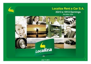 1
July 17, 2013
Localiza Rent a Car S.A.
2Q13 e 1H13 Earnings
R$ million, IFRS
 