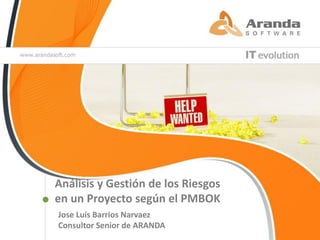 Análisis y Gestión de los Riesgos
en un Proyecto según el PMBOK
Jose Luís Barrios Narvaez
Consultor Senior de ARANDA
                                    © Aranda Software
 