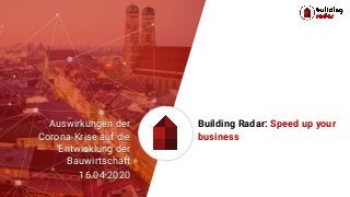 strictly conﬁdential - please do not share 1
Building Radar: Speed up your
business
Auswirkungen der
Corona-Krise auf die
Entwicklung der
Bauwirtschaft
16.04.2020
 