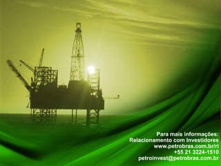 Para mais informações:
     Relacionamento com Investidores
              www.petrobras.com.br/ri
                     +55 21 3224-1510
        petroinvest@petrobras.com.br
21
 