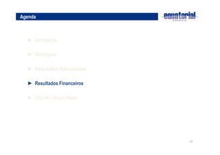 Agenda



  ► Introdução

  ► Destaques

  ► Resultados Operacionais

  ► Resultados Financeiros

  ► CELPA / Grupo Rede




                              12
 