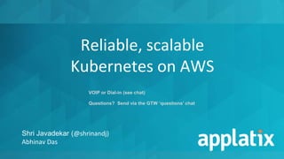 Reliable, scalable
Kubernetes on AWS
Shri Javadekar (@shrinandj)
Abhinav Das
VOIP or Dial-in (see chat)
Questions? Send via the GTW ‘questions’ chat
 