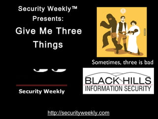 Security Weekly™ 
Presents: 
Give Me Three 
Things 
Sometimes, three is bad 
http://securityweekly.com 
 