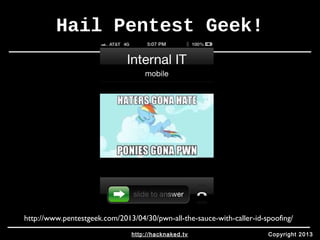 Hail Pentest Geek! 
http://www.pentestgeek.com/2013/04/30/pwn-all-the-sauce-with-caller-id-spoofing/ 
http://hacknaked.tv Copyright 2013 
 