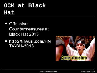 OCM at Black 
Hat 
• Offensive 
Countermeasures at 
Black Hat 2013 
• http://tinyurl.com/HN 
TV-BH-2013 
http://hacknaked.tv Copyright 2013 
 