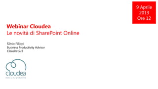 Webinar Cloudea
Le novità di SharePoint Online
Silvio Filippi
Business Productivity Advisor
Cloudea S.r.l.
9 Aprile
2013
Ore 12
 