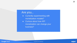 Proprietary and confidential
Are you…
● Currently experimenting with
monetization models?
● Curious about how API
monetization can change your
business?
25
 