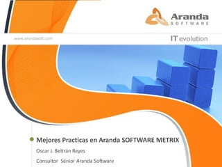 Mejores Practicas en Aranda SOFTWARE METRIX
Oscar J. Beltrán Reyes
Consultor Sénior Aranda Software
 