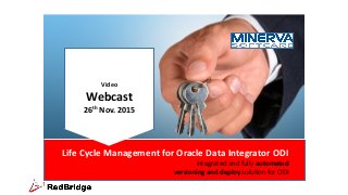 Life Cycle Management for Oracle Data Integrator ODI
integrated and fully automated
versioning and deploy solution for ODI
Webcast 26th Nov. 2015
Time: 11 - 12 am
Time: 7 – 8 pm
Video
Webcast
26th Nov. 2015
 