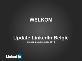 WELKOM

Update LinkedIn België
dinsdag 5 november 2013

1

 