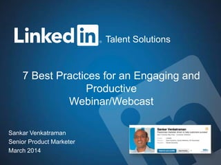 Talent Solutions

7 Best Practices for an Engaging and
Productive
Webinar/Webcast
Sankar Venkatraman
Senior Product Marketer
March 2014

 