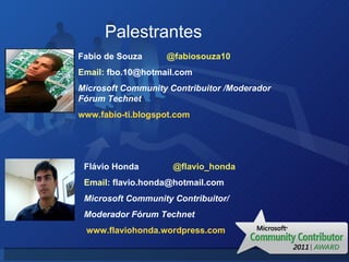 Fabio de Souza  @fabiosouza10 Email:  [email_address] Microsoft Community Contribuitor /Moderador Fórum Technet  www.fabio-ti.blogspot.com Palestrantes Flávio Honda  @flavio_honda Email:  [email_address] Microsoft Community Contribuitor/ Moderador Fórum Technet www.flaviohonda.wordpress.com 