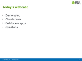 Today’s webcast
• Demo setup
• Cloud create
• Build some apps
• Questions
© ZeroStack Inc. | zerostack.com 2