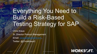 1
Everything You Need to
Build a Risk-Based
Testing Strategy for SAP
Chris Kraus
Sr. Director Product Management
Email: ckraus@worksoft.com,
Twitter: @ChrisKraus3
4/12/2017 © 2017 Worksoft, Inc.
 
