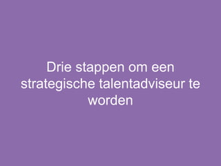 Drie stappen om een
strategische talentadviseur te
worden
 