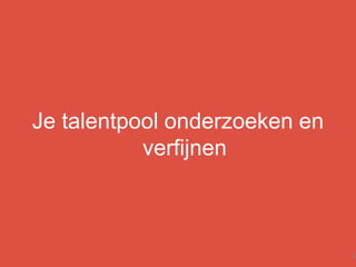 Je talentpool onderzoeken en
verfijnen
15
 