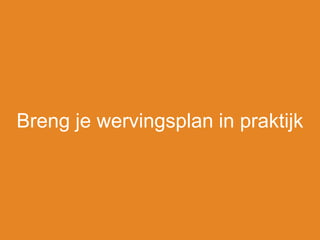 Breng je wervingsplan in praktijk
 