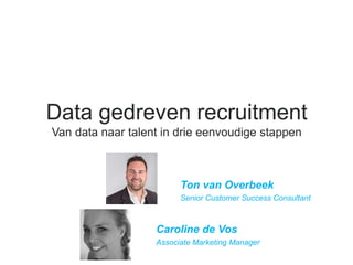 Data gedreven recruitment
Van data naar talent in drie eenvoudige stappen
​Ton van Overbeek
​Senior Customer Success Consultant
​Caroline de Vos
​Associate Marketing Manager
 