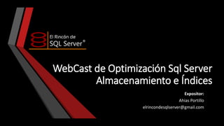 WebCast de Optimización Sql Server
Almacenamiento e Índices
Expositor:
Ahias Portillo
elrincondesqlserver@gmail.com

 