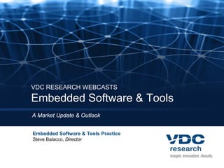 VDC RESEARCH WEBCASTS
Embedded Software & Tools
A Market Update & Outlook
Embedded Software & Tools Practice
Steve Balacco, Director
 