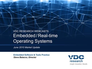 VDC RESEARCH WEBCASTS
Embedded / Real-time
Operating Systems
June 2010 Market Update


Embedded Software & Tools Practice
Steve Balacco, Director
 