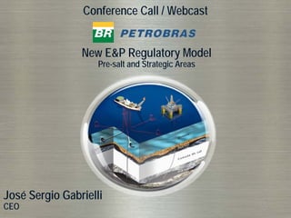 Conference Call / Webcast


                New E&P Regulatory Model
                    Pre-salt and Strategic Areas




José Sergio Gabrielli
CEO
 1
 