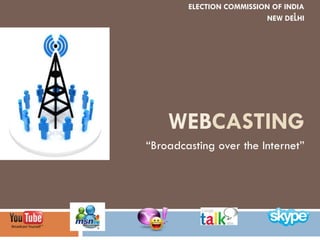 WEBCASTING
“Broadcasting over the Internet”
1
ELECTION COMMISSION OF INDIA
NEW DELHI
 