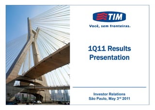 1Q11 Results
                Presentation
                P        i

 TIM Brasil
1Q11 Results 
Presentation
                  Investor Relations
                São Paulo, May 3rd 2011
 
