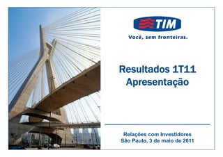 Resultados 1T11
                 Apresentação
                 A          ã

 TIM Brasil
1Q11 Results 
Presentation
                 Relações com Investidores
                São Paulo, 3 de maio de 2011
 
