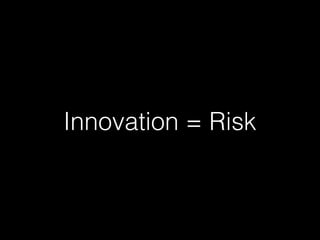 Innovation = Risk
 