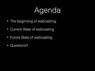 Agenda
• The beginning of webcasting
• Current State of webcasting
• Future State of webcasting
• Questions?
 