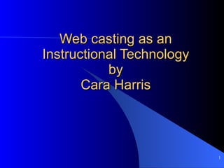 Web casting as an Instructional Technology by Cara Harris 