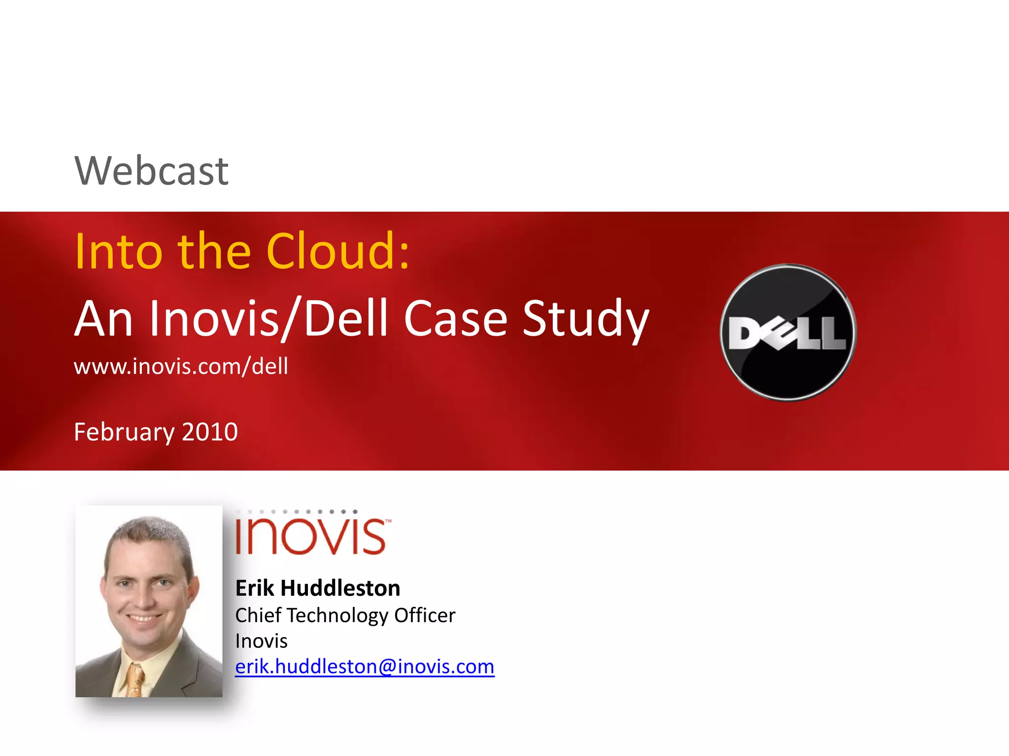Webcast
Into the Cloud:
An Inovis/Dell Case Study
www.inovis.com/dell

February 2010




              Erik Huddleston
              Chief Technology Officer
              Inovis
              erik.huddleston@inovis.com
 