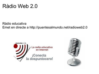 Ràdio Web 2.0 Ràdio educativa Emet en directe a http://puentesalmundo.net/radioweb2.0     