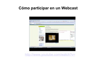 http://www.youtube.com/watch?v=1tL_Kscs0VE Cómo participar  en un Webcast 