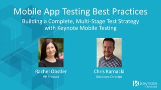 Rachel Obstler
VP Product
Chris Karnacki
Solutions Director
Building a Complete, Multi-Stage Test Strategy
with Keynote Mobile Testing
Mobile App Testing Best Practices
 