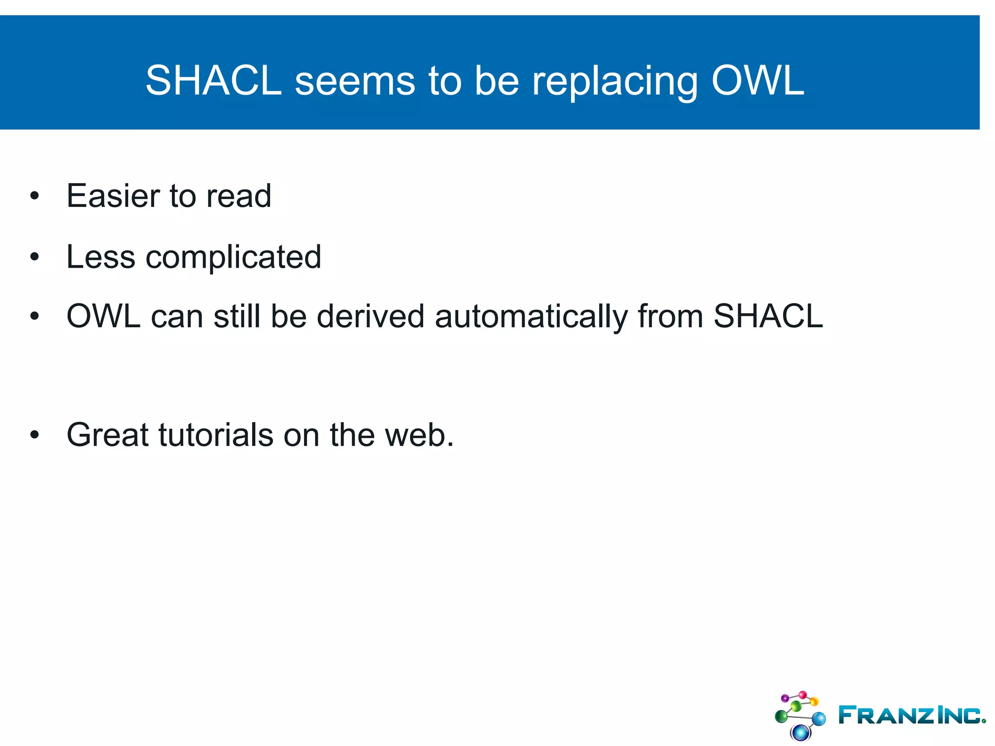 SHACL seems to be replacing OWL
• Easier to read
• Less complicated
• OWL can still be derived automatically from SHACL
• Great tutorials on the web.
 