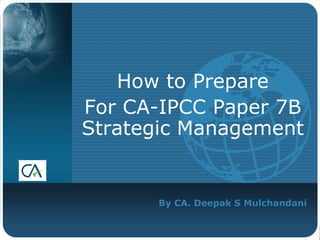 By CA. Deepak S Mulchandani
How to Prepare
For CA-IPCC Paper 7B
Strategic Management
 